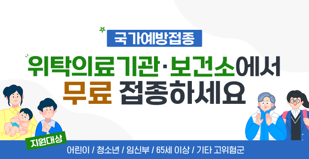 국가예방접종사업 
위탁의료기관, 보건소에서 
무료 접종하세요.
<지원대상 : 어린이/청소년/임신부/65세 이상/기타 고위험군>