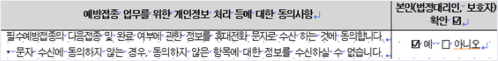 예방접종 업무를 위한 개인정보 처리 등에 대한 동의사항 | 본인(법정대리인, 보호자) 확인 ☑ | 필수예방접종의 다음접종 및 완료 여부에 관한 정보를 휴대전화 문자로 수신하는 것에 동의합니다. *문자 수신에 동의하지 않는 경우, 동의하지  않은 항목에 대한 정보를 수신하실 수 없습니다. | ☑예 / ☐아니오